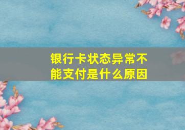 银行卡状态异常不能支付是什么原因