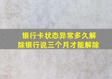 银行卡状态异常多久解除银行说三个月才能解除