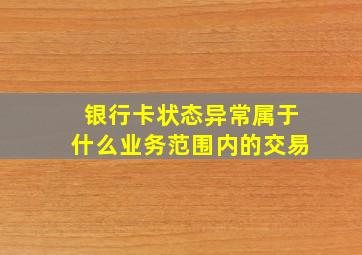 银行卡状态异常属于什么业务范围内的交易