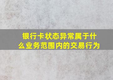 银行卡状态异常属于什么业务范围内的交易行为