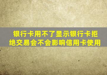 银行卡用不了显示银行卡拒绝交易会不会影响信用卡使用