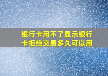 银行卡用不了显示银行卡拒绝交易多久可以用