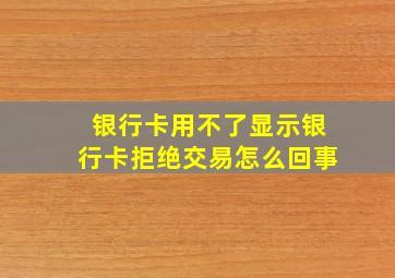 银行卡用不了显示银行卡拒绝交易怎么回事