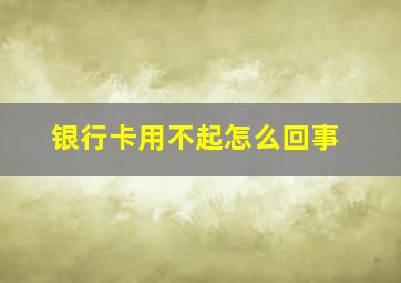 银行卡用不起怎么回事