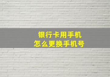 银行卡用手机怎么更换手机号