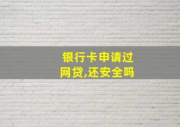 银行卡申请过网贷,还安全吗