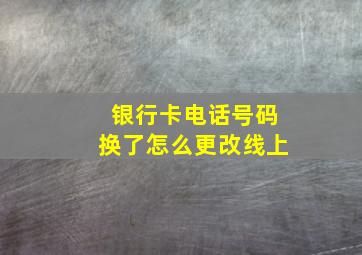 银行卡电话号码换了怎么更改线上