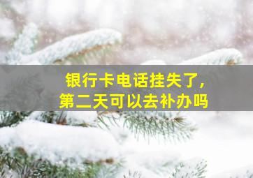 银行卡电话挂失了,第二天可以去补办吗