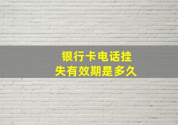 银行卡电话挂失有效期是多久