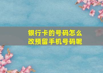 银行卡的号码怎么改预留手机号码呢