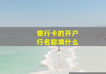 银行卡的开户行名称填什么