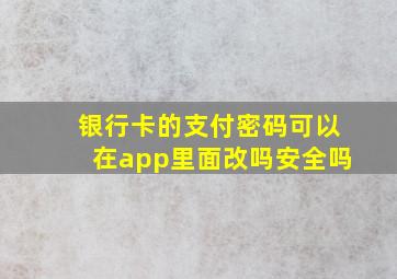 银行卡的支付密码可以在app里面改吗安全吗