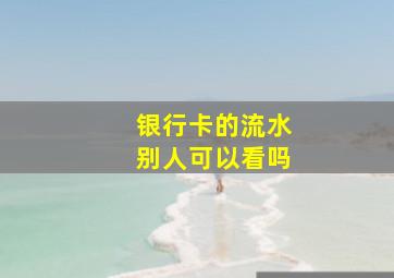 银行卡的流水别人可以看吗