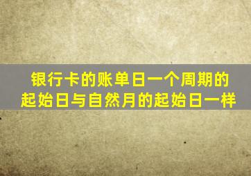 银行卡的账单日一个周期的起始日与自然月的起始日一样