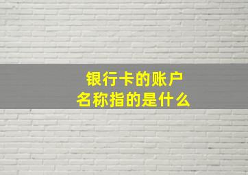 银行卡的账户名称指的是什么