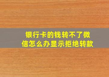 银行卡的钱转不了微信怎么办显示拒绝转款