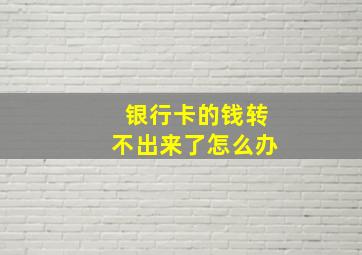 银行卡的钱转不出来了怎么办