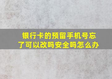 银行卡的预留手机号忘了可以改吗安全吗怎么办