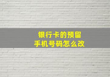 银行卡的预留手机号码怎么改