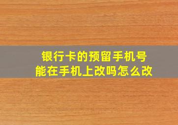 银行卡的预留手机号能在手机上改吗怎么改