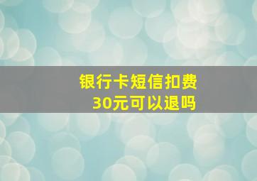 银行卡短信扣费30元可以退吗