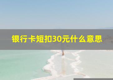 银行卡短扣30元什么意思