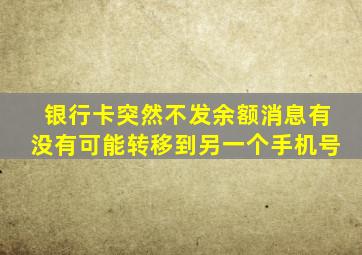 银行卡突然不发余额消息有没有可能转移到另一个手机号