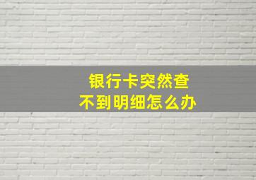 银行卡突然查不到明细怎么办