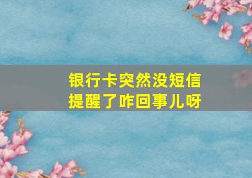 银行卡突然没短信提醒了咋回事儿呀