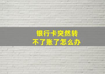 银行卡突然转不了账了怎么办