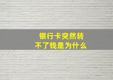 银行卡突然转不了钱是为什么