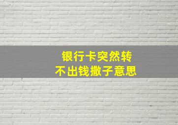 银行卡突然转不出钱撒子意思