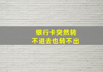 银行卡突然转不进去也转不出