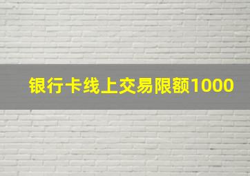 银行卡线上交易限额1000