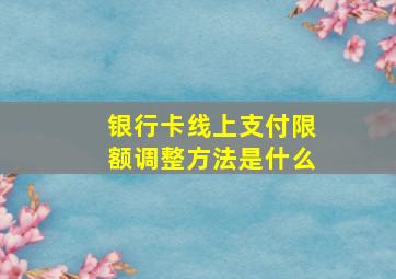 银行卡线上支付限额调整方法是什么