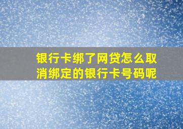 银行卡绑了网贷怎么取消绑定的银行卡号码呢