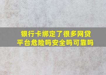 银行卡绑定了很多网贷平台危险吗安全吗可靠吗