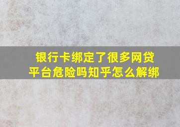 银行卡绑定了很多网贷平台危险吗知乎怎么解绑