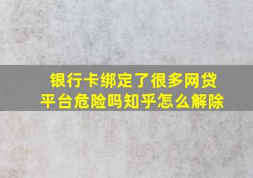 银行卡绑定了很多网贷平台危险吗知乎怎么解除