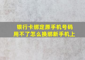 银行卡绑定原手机号码用不了怎么换绑新手机上