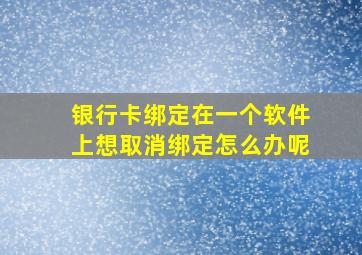 银行卡绑定在一个软件上想取消绑定怎么办呢