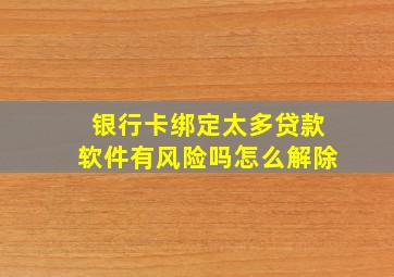 银行卡绑定太多贷款软件有风险吗怎么解除