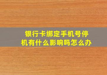 银行卡绑定手机号停机有什么影响吗怎么办