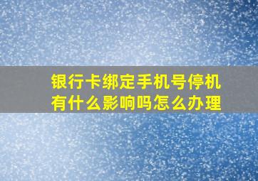 银行卡绑定手机号停机有什么影响吗怎么办理