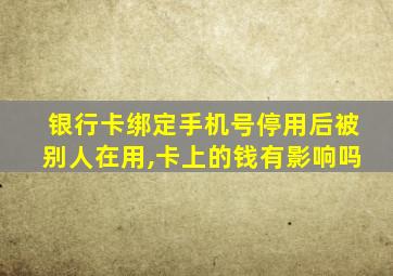 银行卡绑定手机号停用后被别人在用,卡上的钱有影响吗