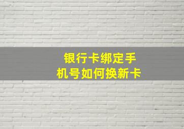 银行卡绑定手机号如何换新卡