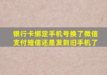 银行卡绑定手机号换了微信支付短信还是发到旧手机了