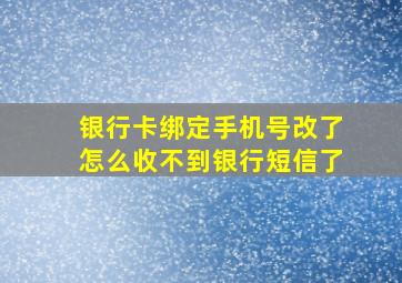 银行卡绑定手机号改了怎么收不到银行短信了