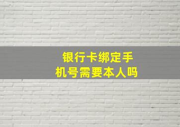 银行卡绑定手机号需要本人吗