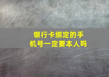 银行卡绑定的手机号一定要本人吗